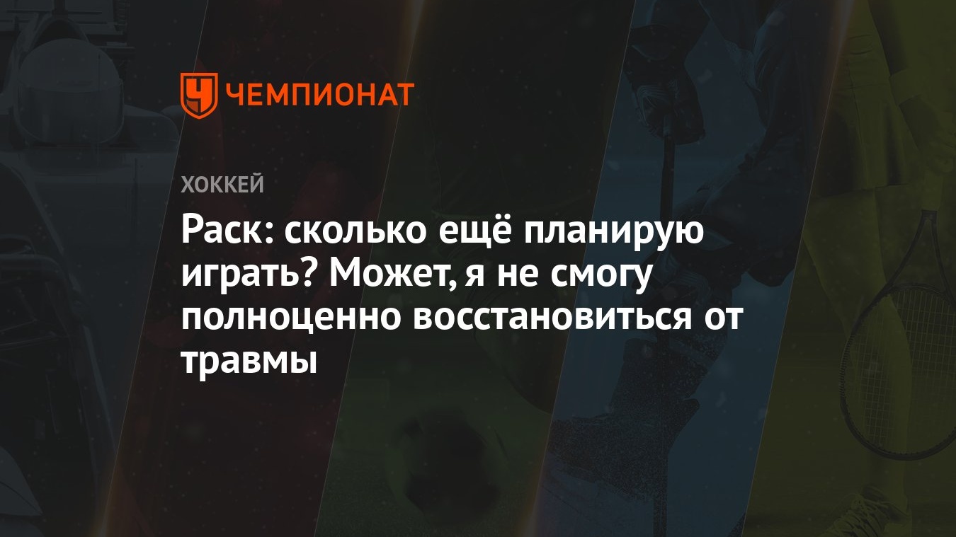 Раск: сколько ещё планирую играть? Может, я не смогу полноценно  восстановиться от травмы - Чемпионат