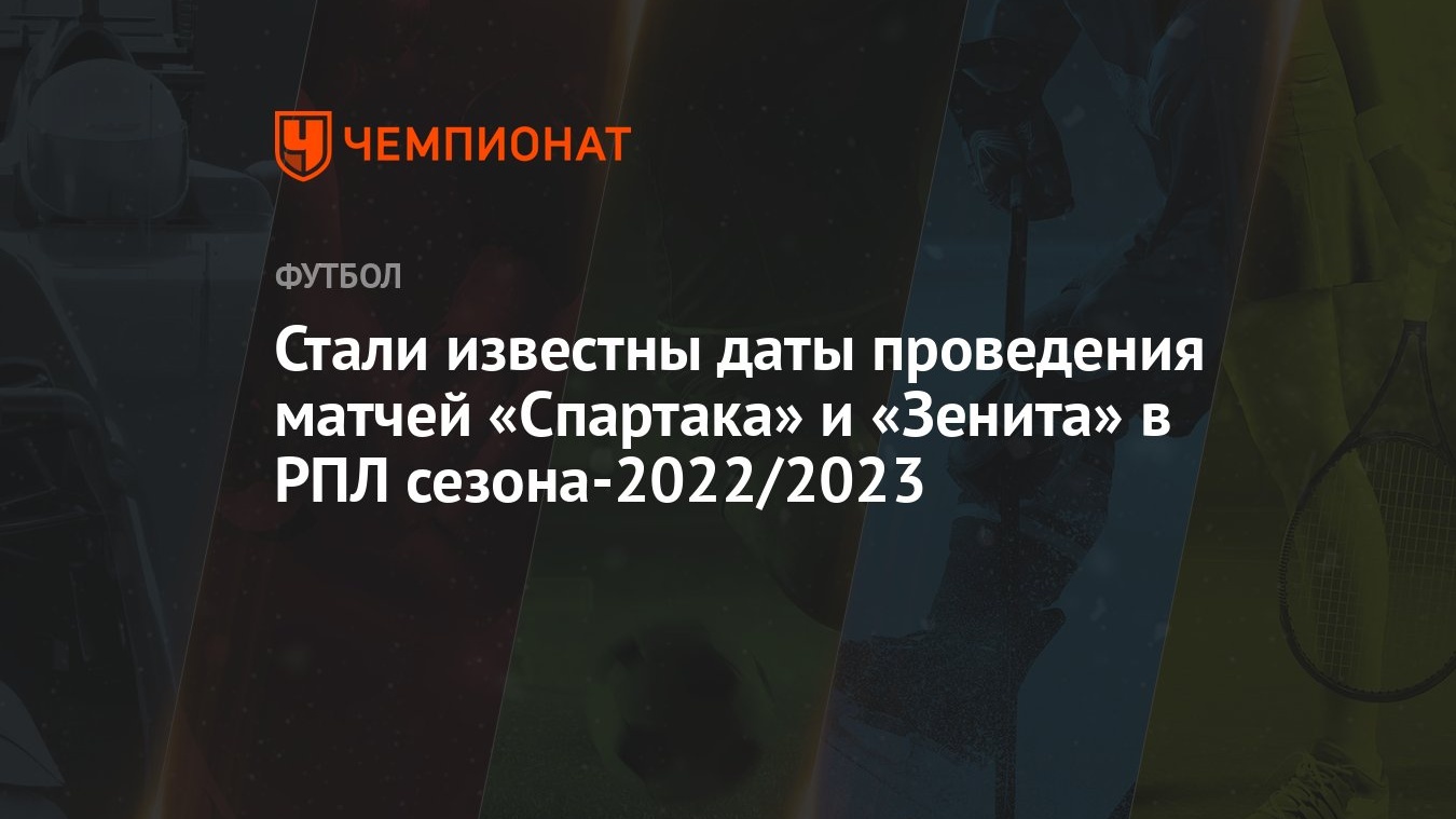 Стали известны даты проведения матчей «Спартака» и «Зенита» в РПЛ сезона- 2022/2023 - Чемпионат