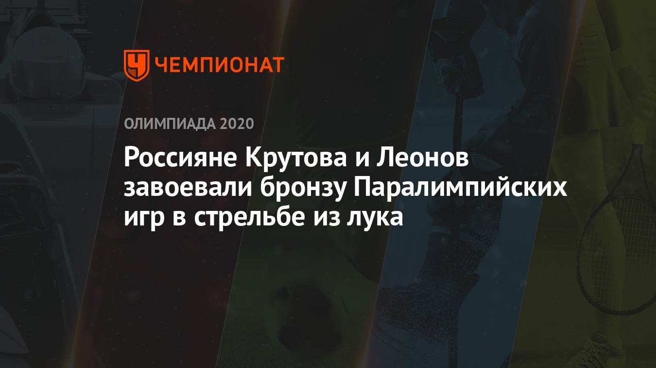 Россияне Крутова и Леонов завоевали бронзу Паралимпийских игр в стрельбе из  лука - Чемпионат