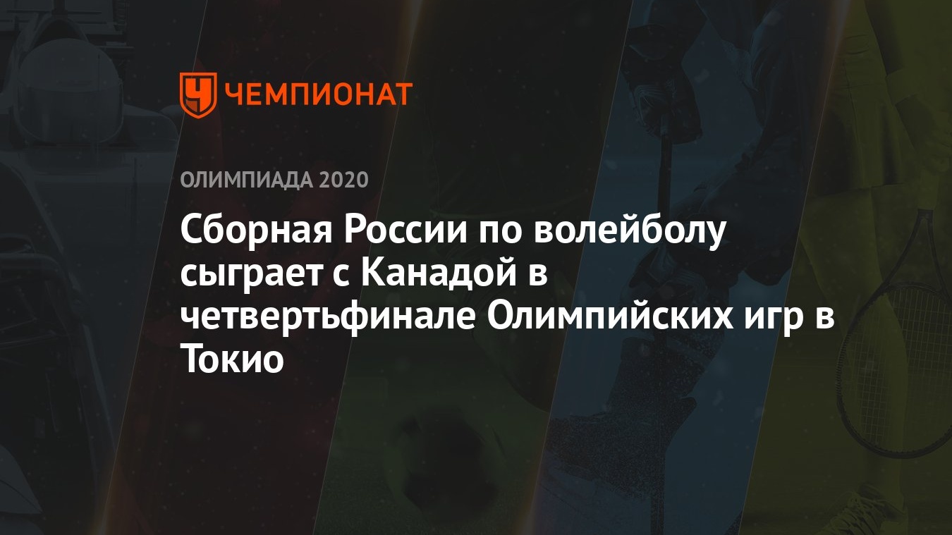 Сборная России по волейболу сыграет с Канадой в четвертьфинале Олимпийских  игр в Токио - Чемпионат