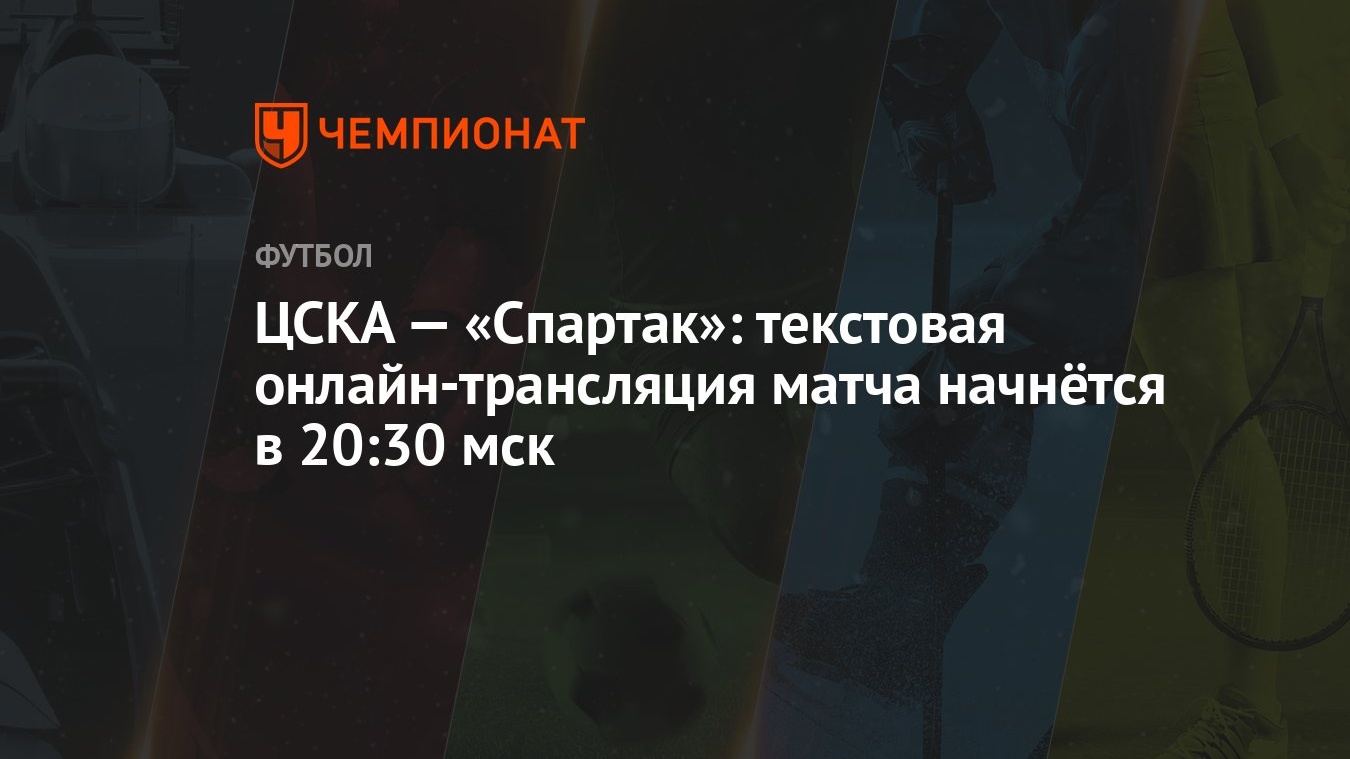 ЦСКА — «Спартак»: текстовая онлайн-трансляция матча начнётся в 20:30 мск -  Чемпионат