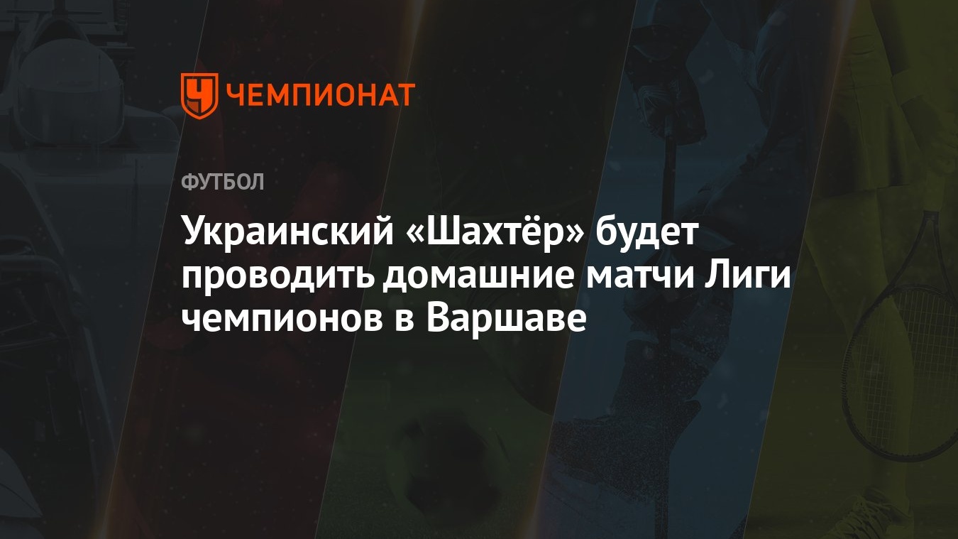 Украинский «Шахтёр» будет проводить домашние матчи Лиги чемпионов в Варшаве  - Чемпионат