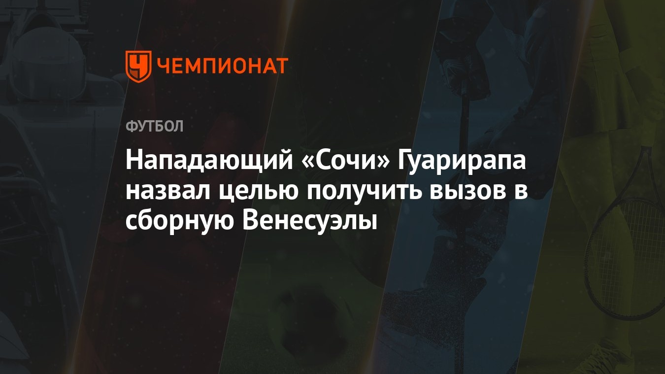 Нападающий «Сочи» Гуарипапа назвал целью получить вызов в сборную Венесуэлы  - Чемпионат