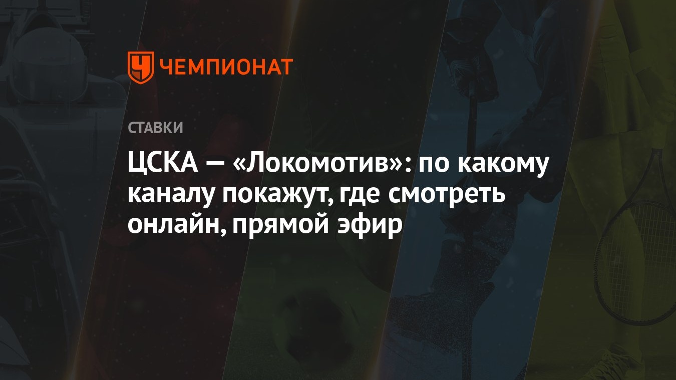 ЦСКА — «Локомотив»: по какому каналу покажут, где смотреть онлайн, прямой  эфир - Чемпионат