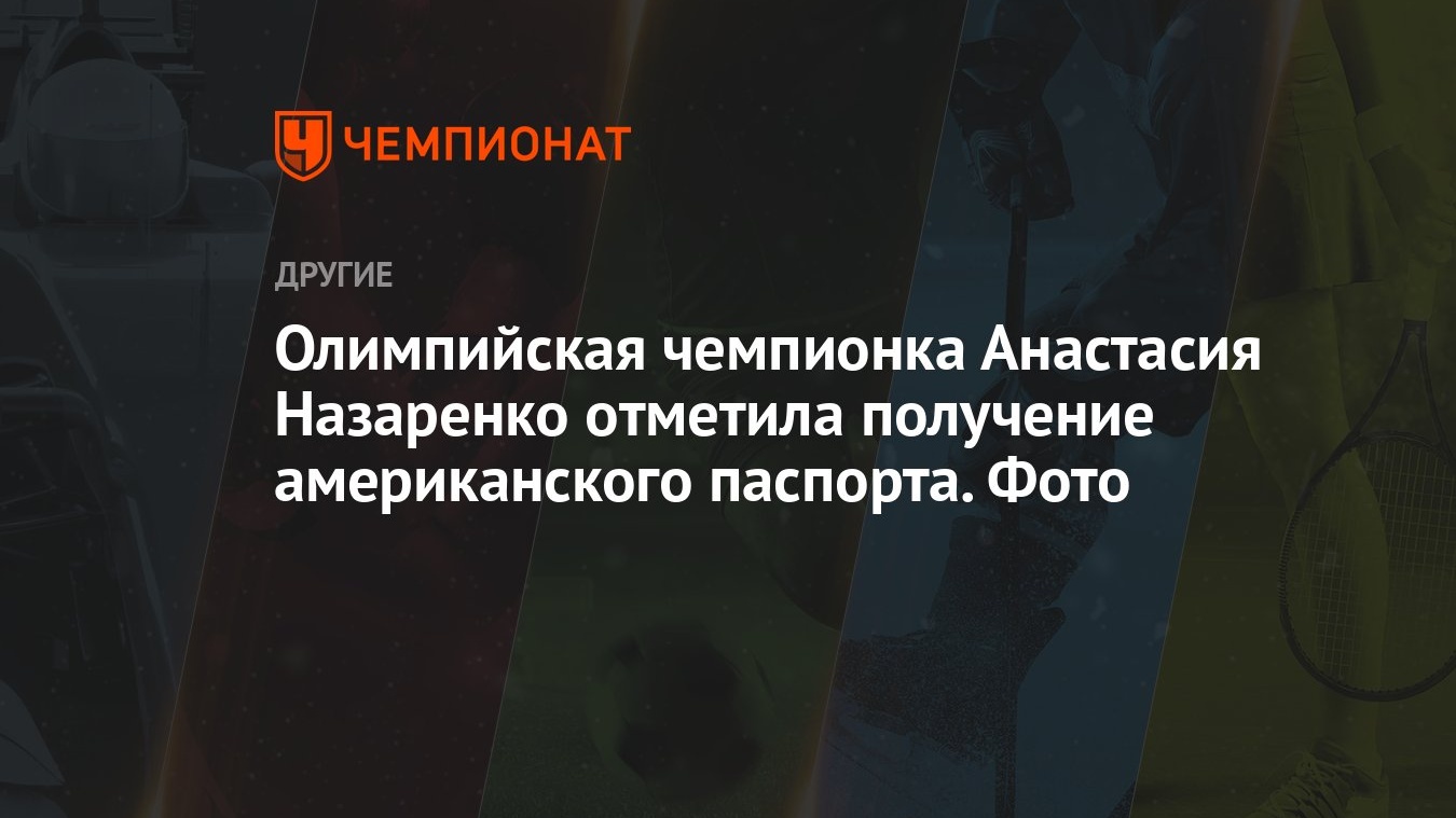 Олимпийская чемпионка Анастасия Назаренко отметила получение американского  паспорта. Фото - Чемпионат