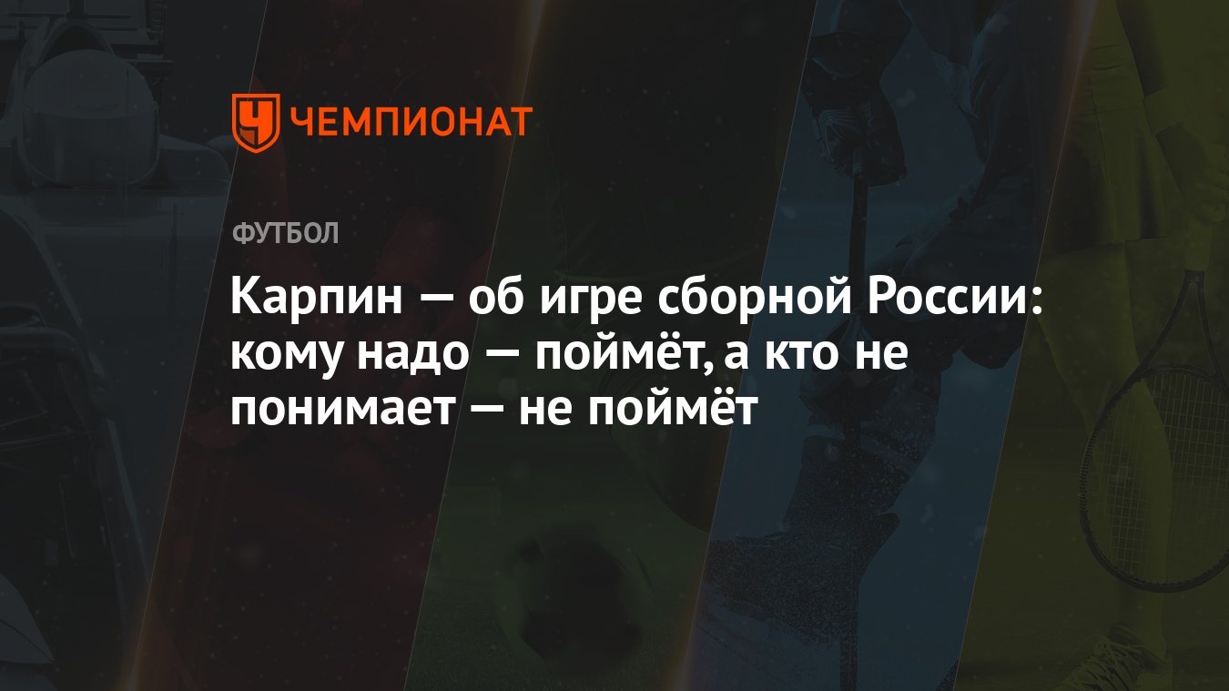 Карпин — об игре сборной России: кому надо — поймёт, а кто не понимает — не  поймёт - Чемпионат