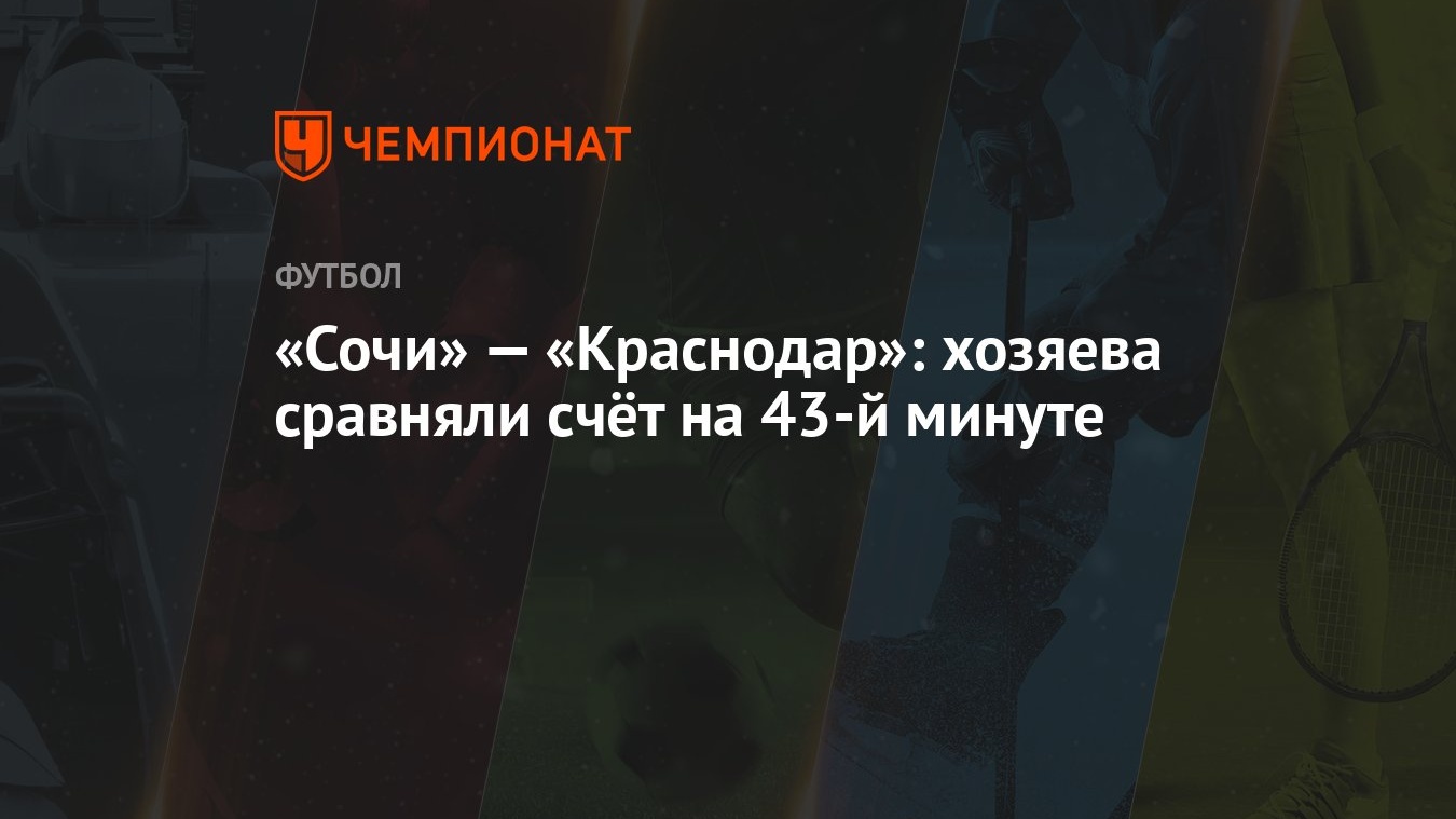 Сочи» — «Краснодар»: хозяева сравняли счёт на 43-й минуте - Чемпионат