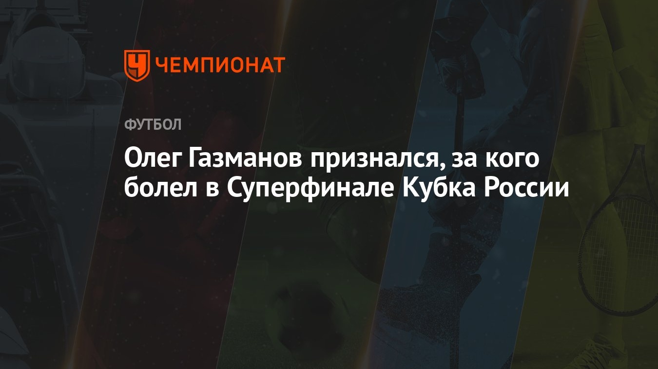 Олег Газманов признался, за кого болел в Суперфинале Кубка России -  Чемпионат