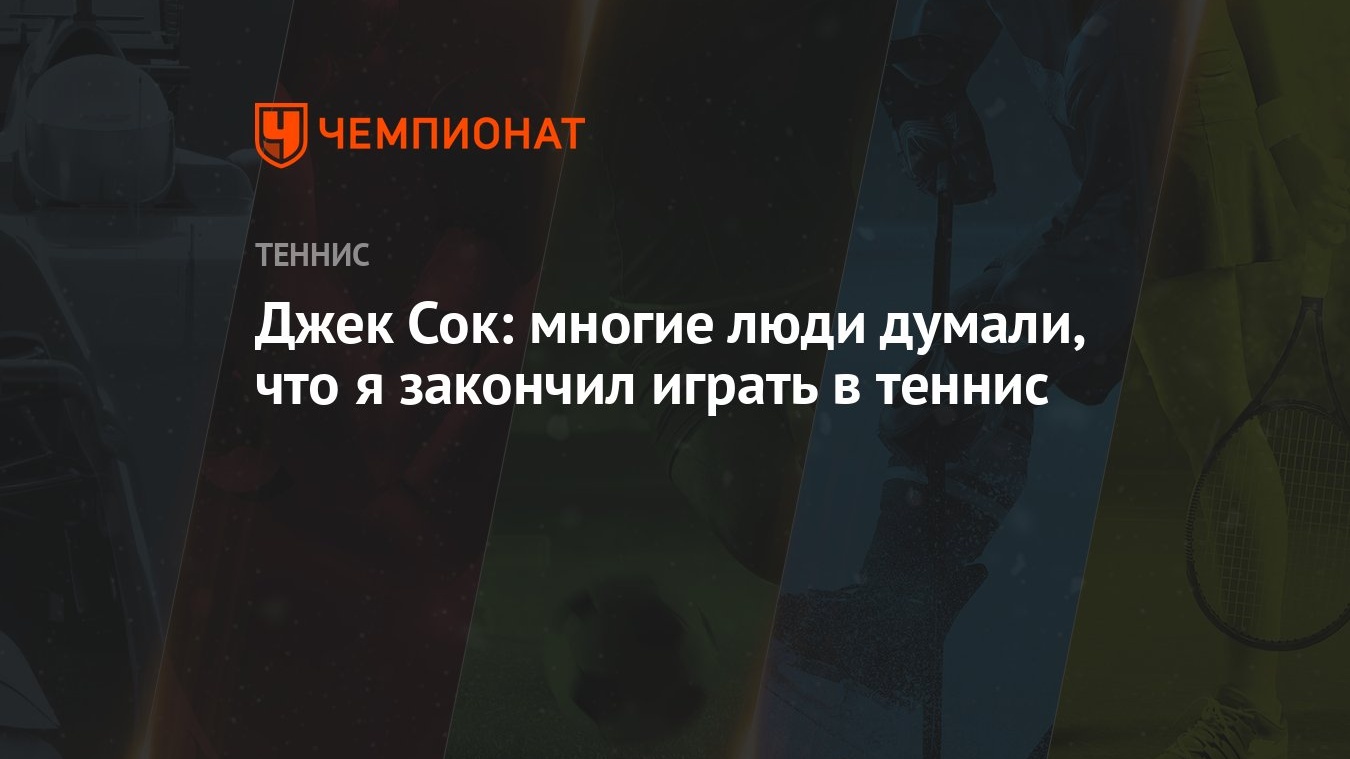 Джек Сок: многие люди думали, что я закончил играть в теннис - Чемпионат