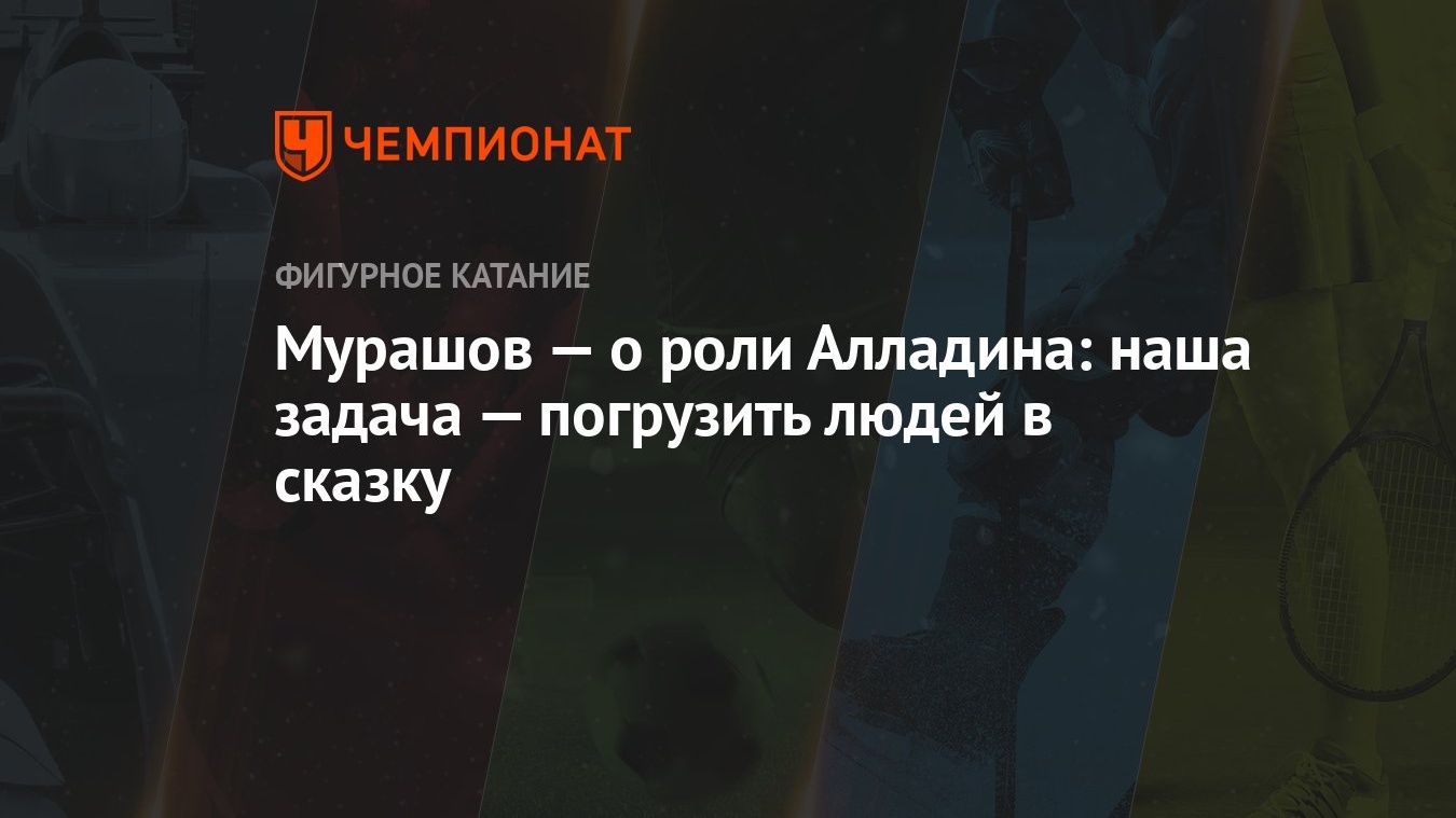 Мурашов — о роли Алладина: наша задача — погрузить людей в сказку -  Чемпионат