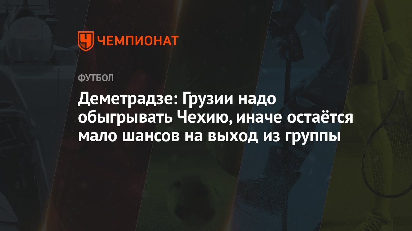 Деметрадзе: Грузии надо обыгрывать Чехию, иначе остаётся мало шансов на  выход из группы