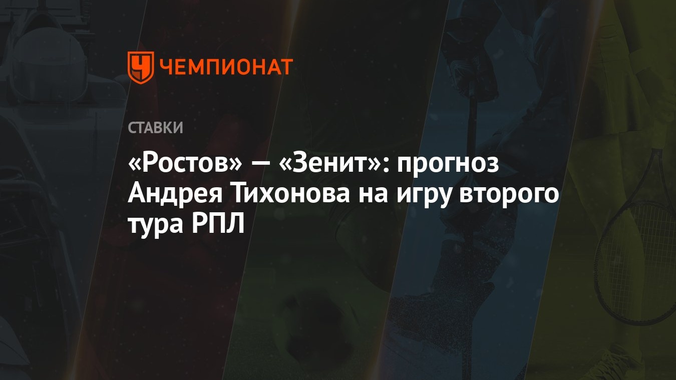 Ростов» — «Зенит»: прогноз Андрея Тихонова на игру второго тура РПЛ -  Чемпионат