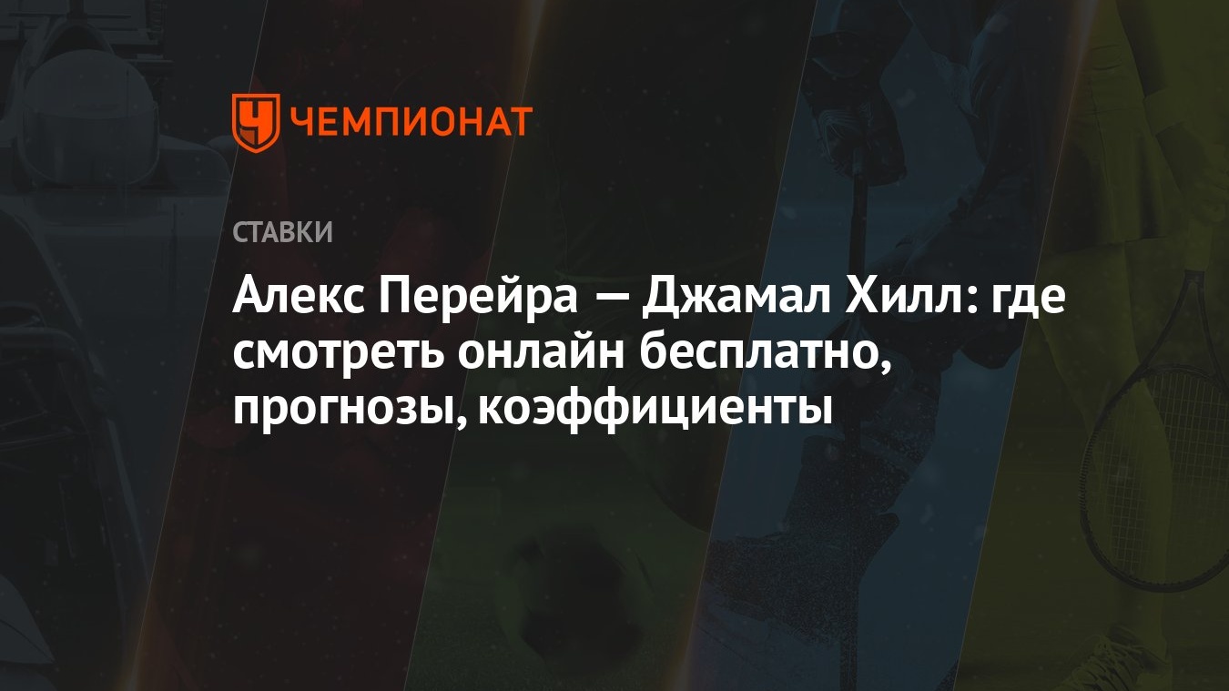 Алекс Перейра — Джамал Хилл: где смотреть онлайн бесплатно, прогнозы,  коэффициенты - Чемпионат