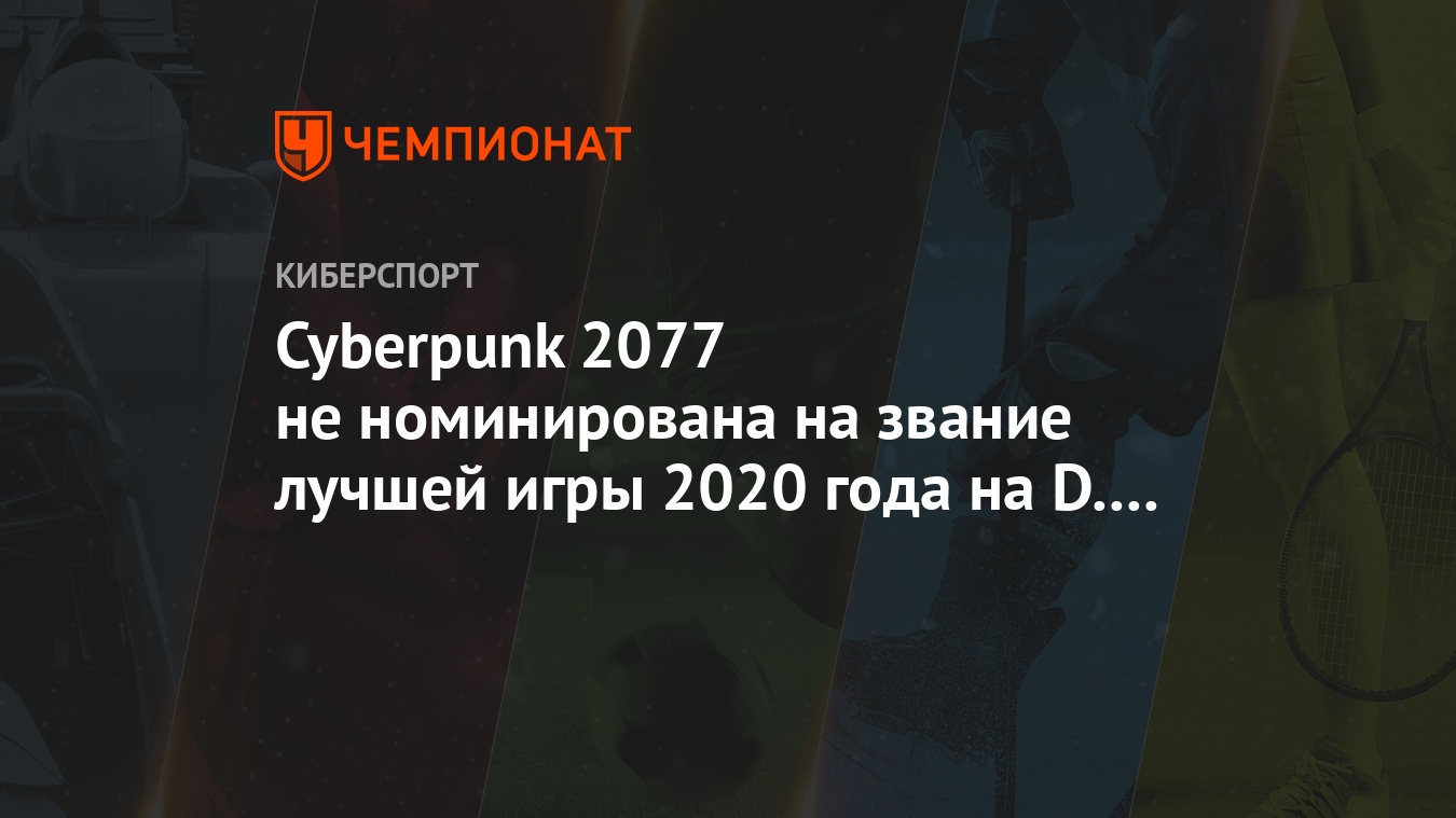 Cyberpunk 2077 не номинирована на звание лучшей игры 2020 года на D.I.C.E.  Awards - Чемпионат