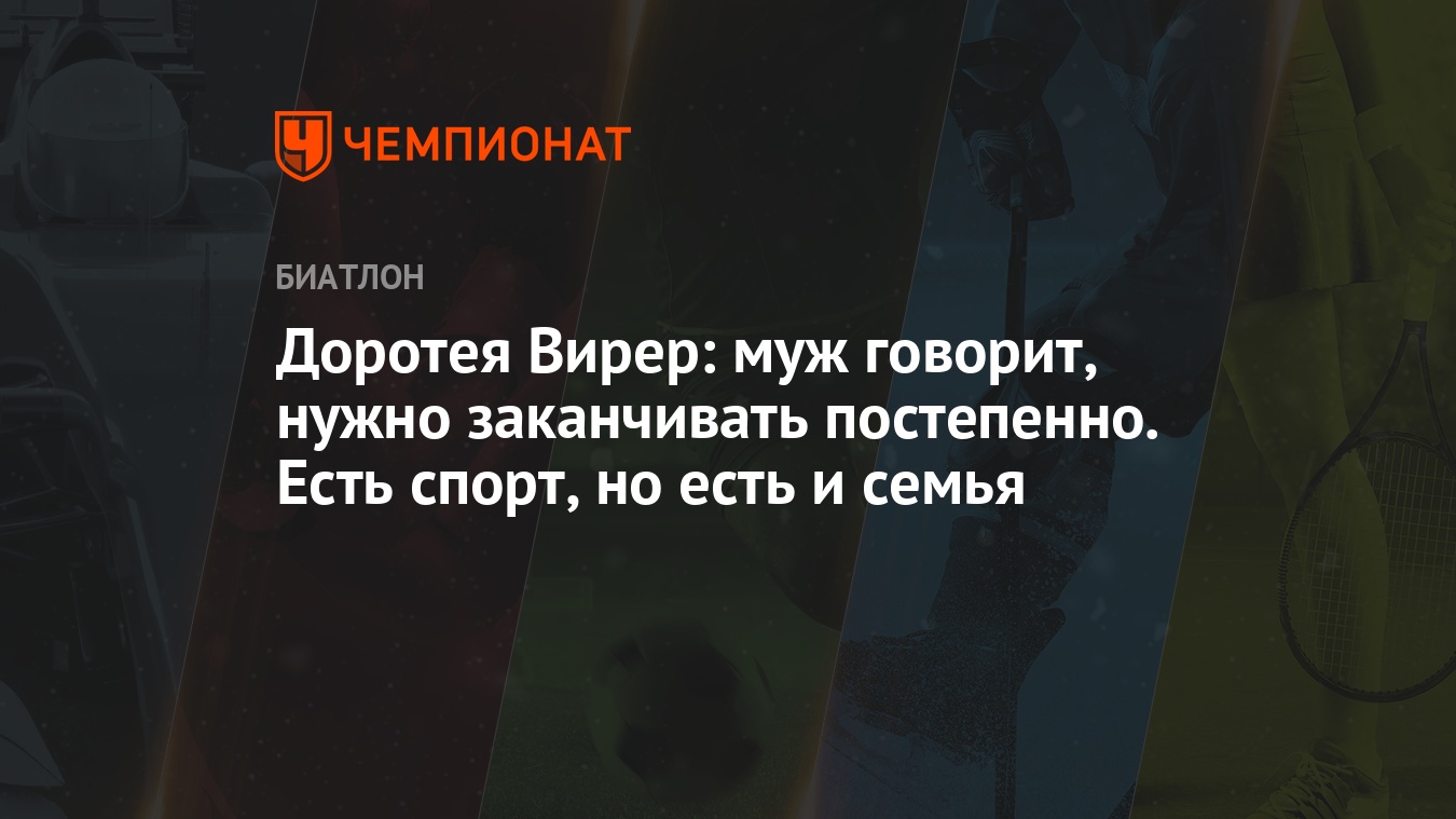 Доротея Вирер: муж говорит, нужно заканчивать постепенно. Есть спорт, но  есть и семья - Чемпионат