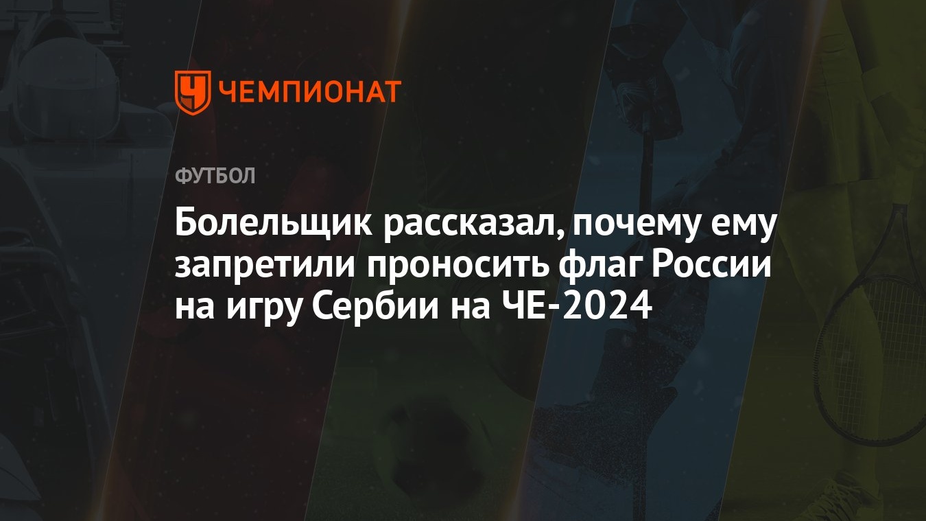 Болельщик рассказал, почему ему запретили проносить флаг России на игру  Сербии на ЧЕ-2024