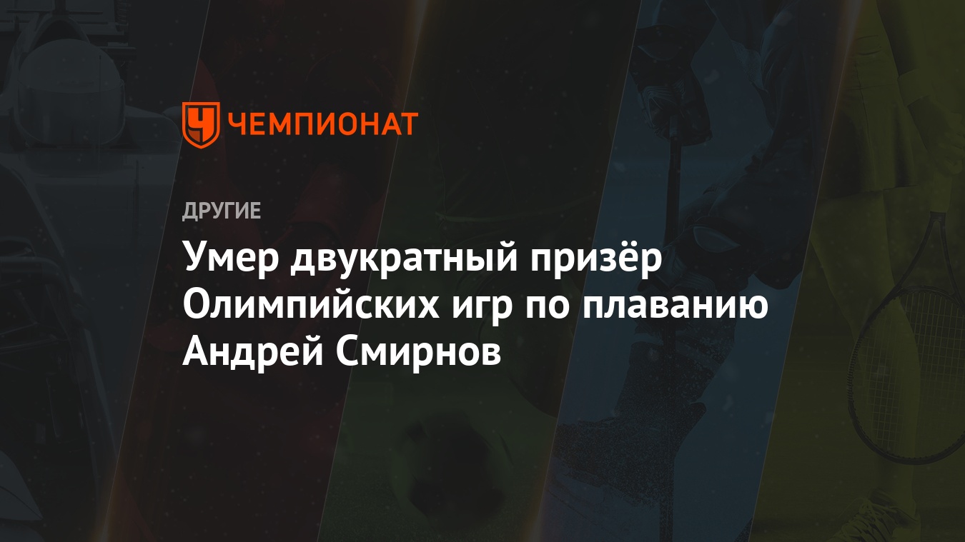 Умер двукратный призёр Олимпийских игр по плаванию Андрей Смирнов -  Чемпионат