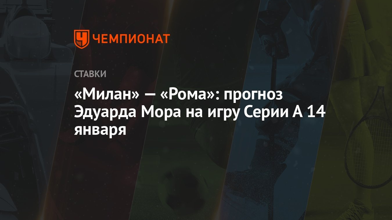 Милан» — «Рома»: прогноз Эдуарда Мора на игру Серии А 14 января - Чемпионат