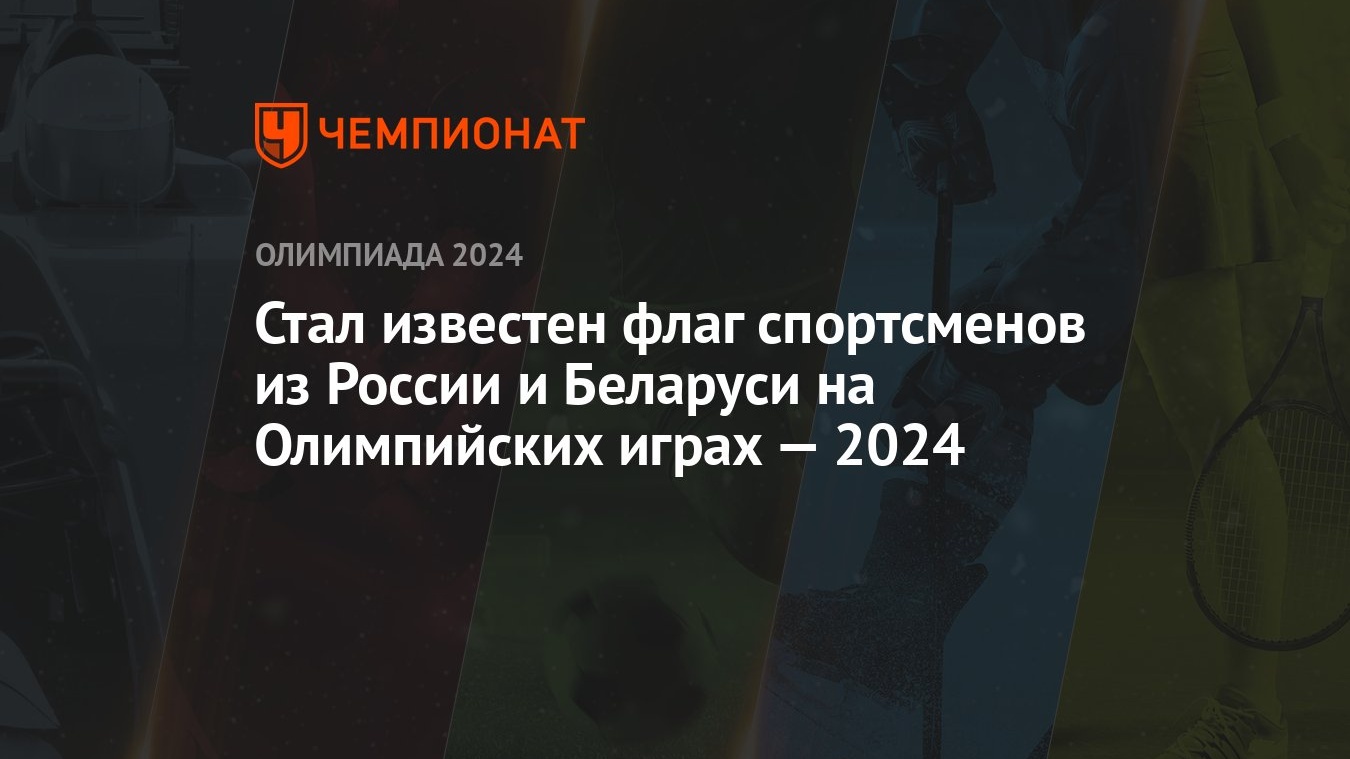 Стал известен флаг спортсменов из России и Беларуси на Олимпийских играх —  2024