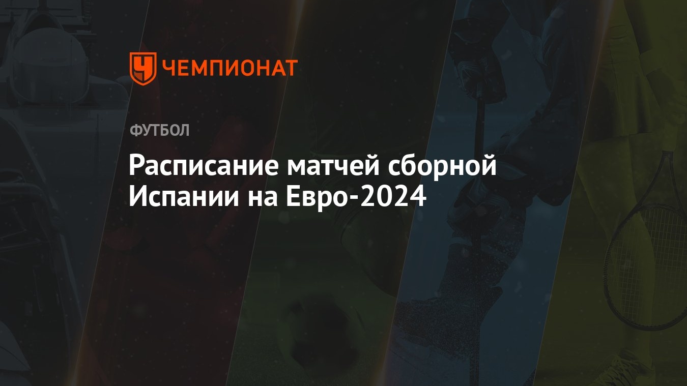 Сборная Испании на ЕВРО-2024: расписание матчей, соперники на чемпионате  Европы по футболу - Чемпионат