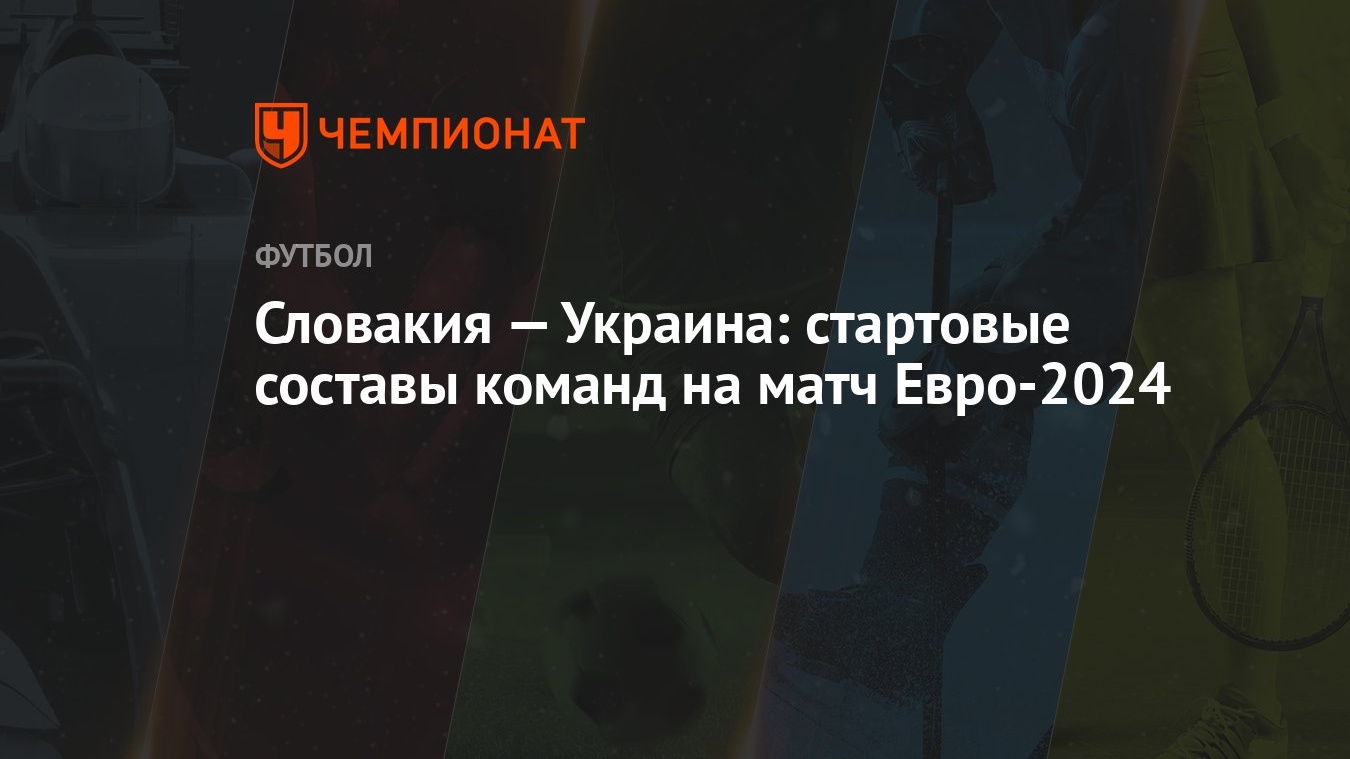 Словакия — Украина: стартовые составы команд на матч Евро-2024