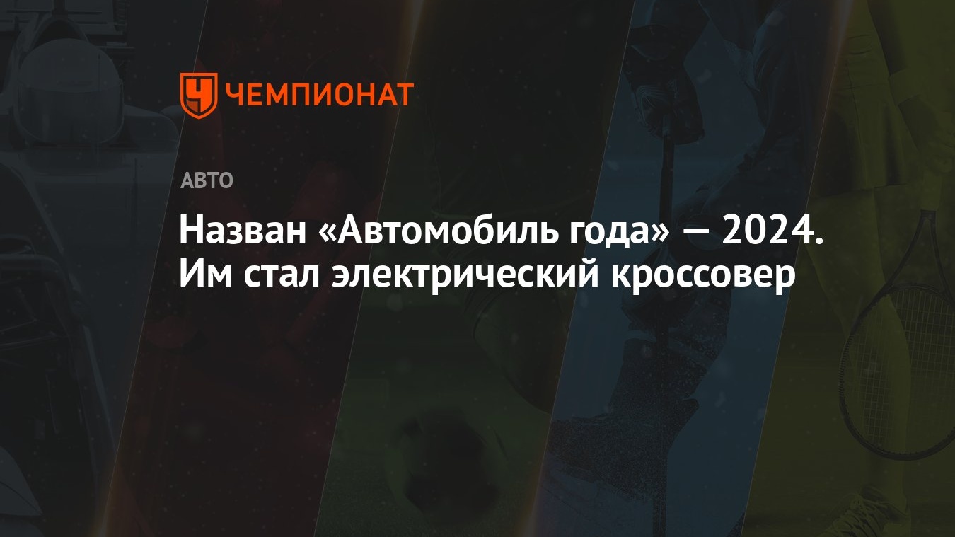 Назван «Автомобиль года» — 2024. Им стал электрический кроссовер - Чемпионат