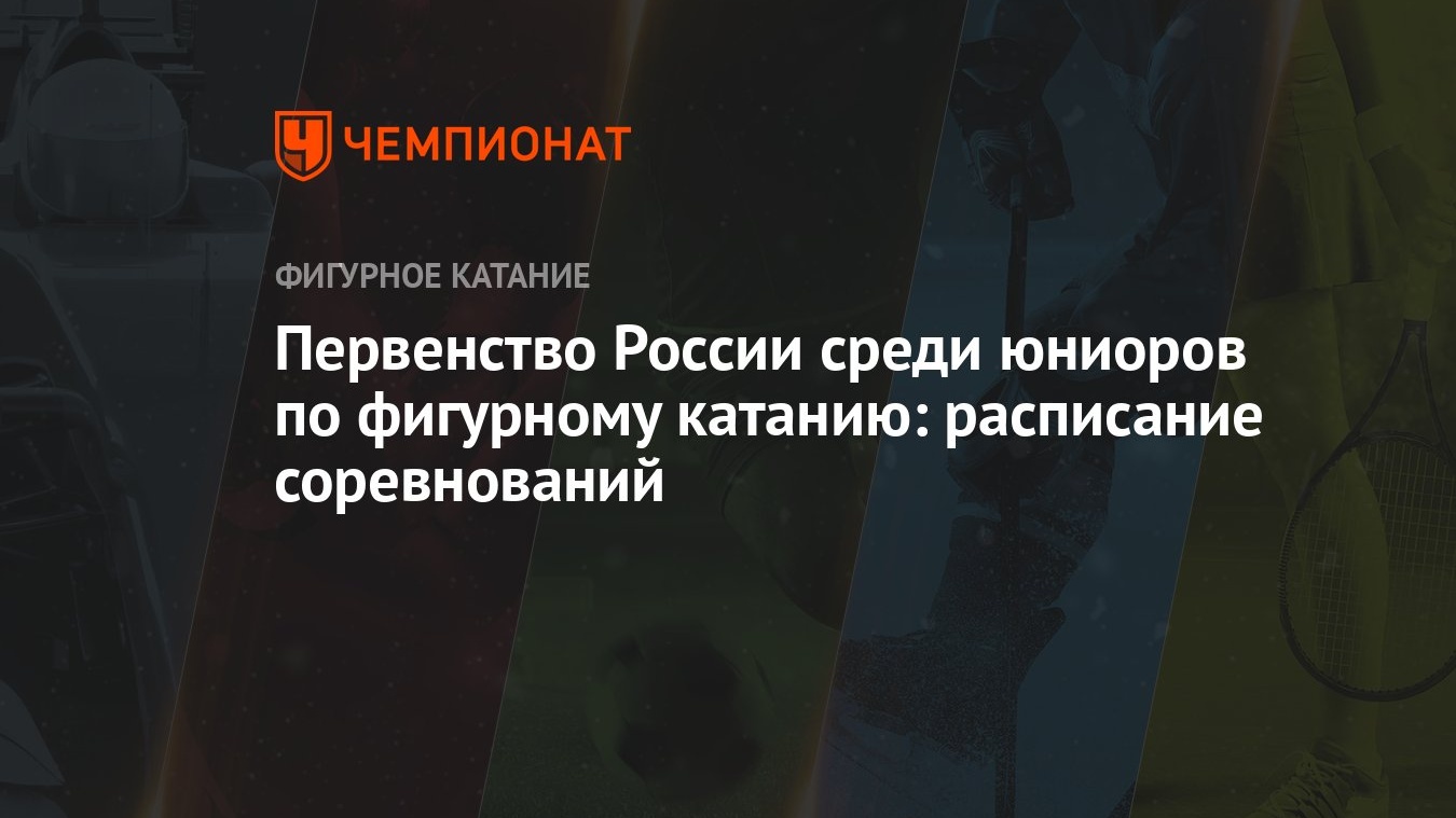 Первенство России среди юниоров по фигурному катанию: расписание  соревнований - Чемпионат