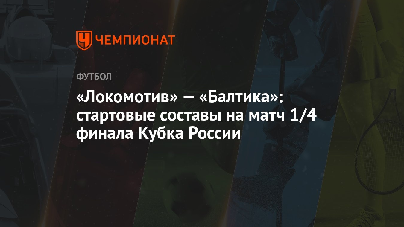 Локомотив» — «Балтика»: стартовые составы на матч 1/4 финала Кубка России -  Чемпионат