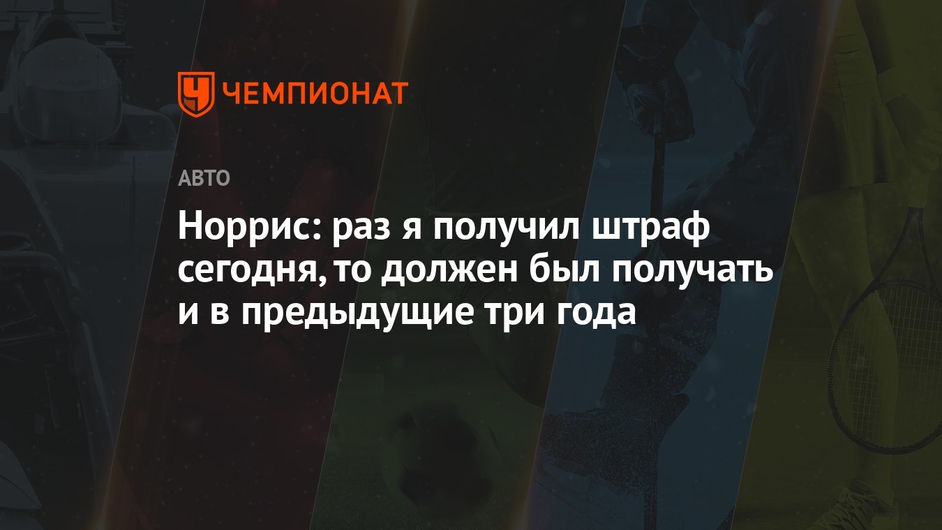 Норрис: раз я получил штраф сегодня, то должен был получать и в предыдущие  три года - Чемпионат