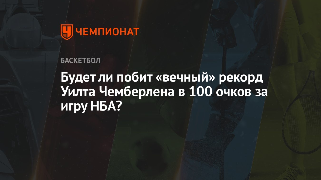 Будет ли побит «вечный» рекорд Уилта Чемберлена в 100 очков за игру НБА? -  Чемпионат