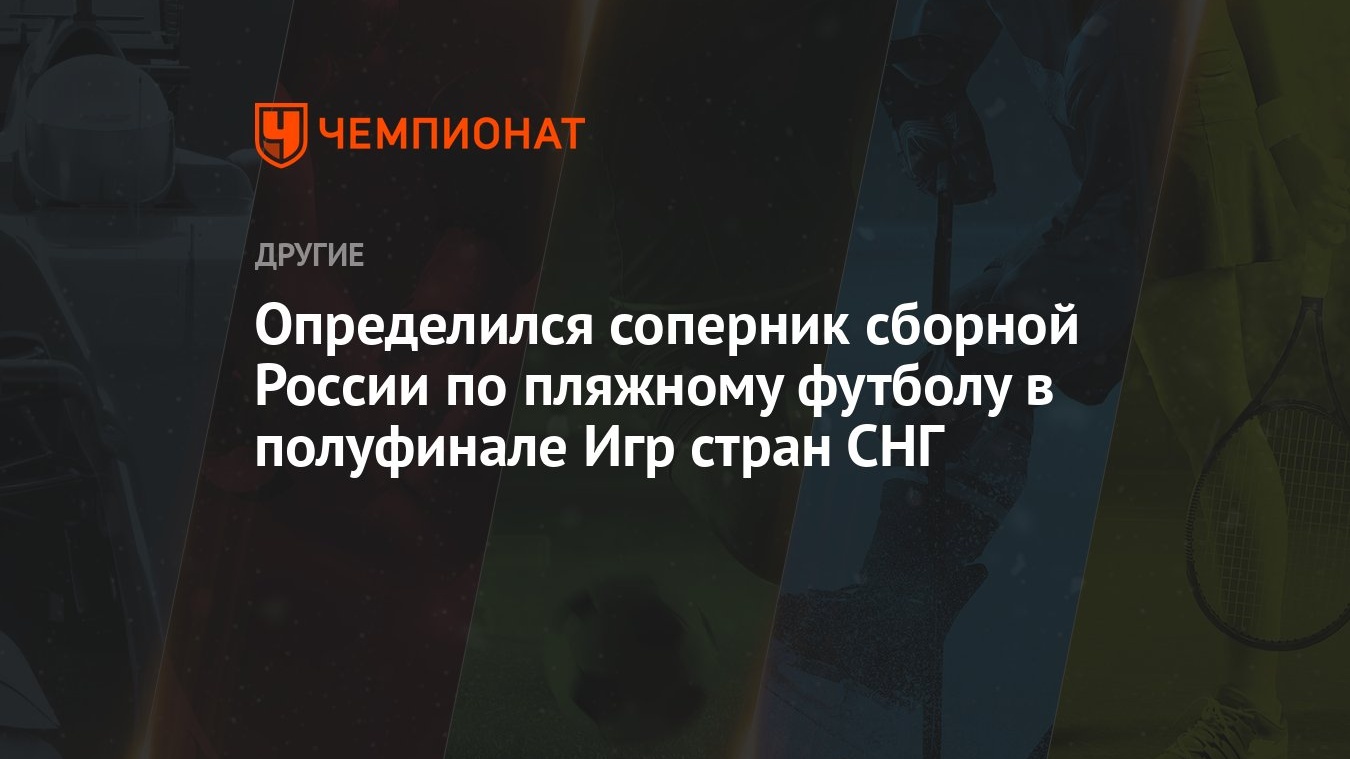 Определился соперник сборной России по пляжному футболу в полуфинале Игр  стран СНГ - Чемпионат