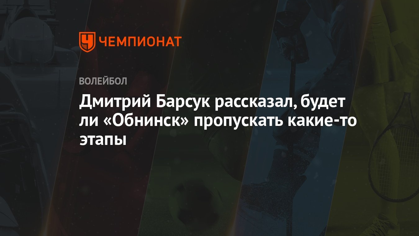 Дмитрий Барсук рассказал, будет ли «Обнинск» пропускать какие-то этапы