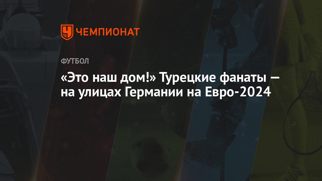 «Это наш дом!» Турецкие фанаты — на улицах Германии на Евро-2024