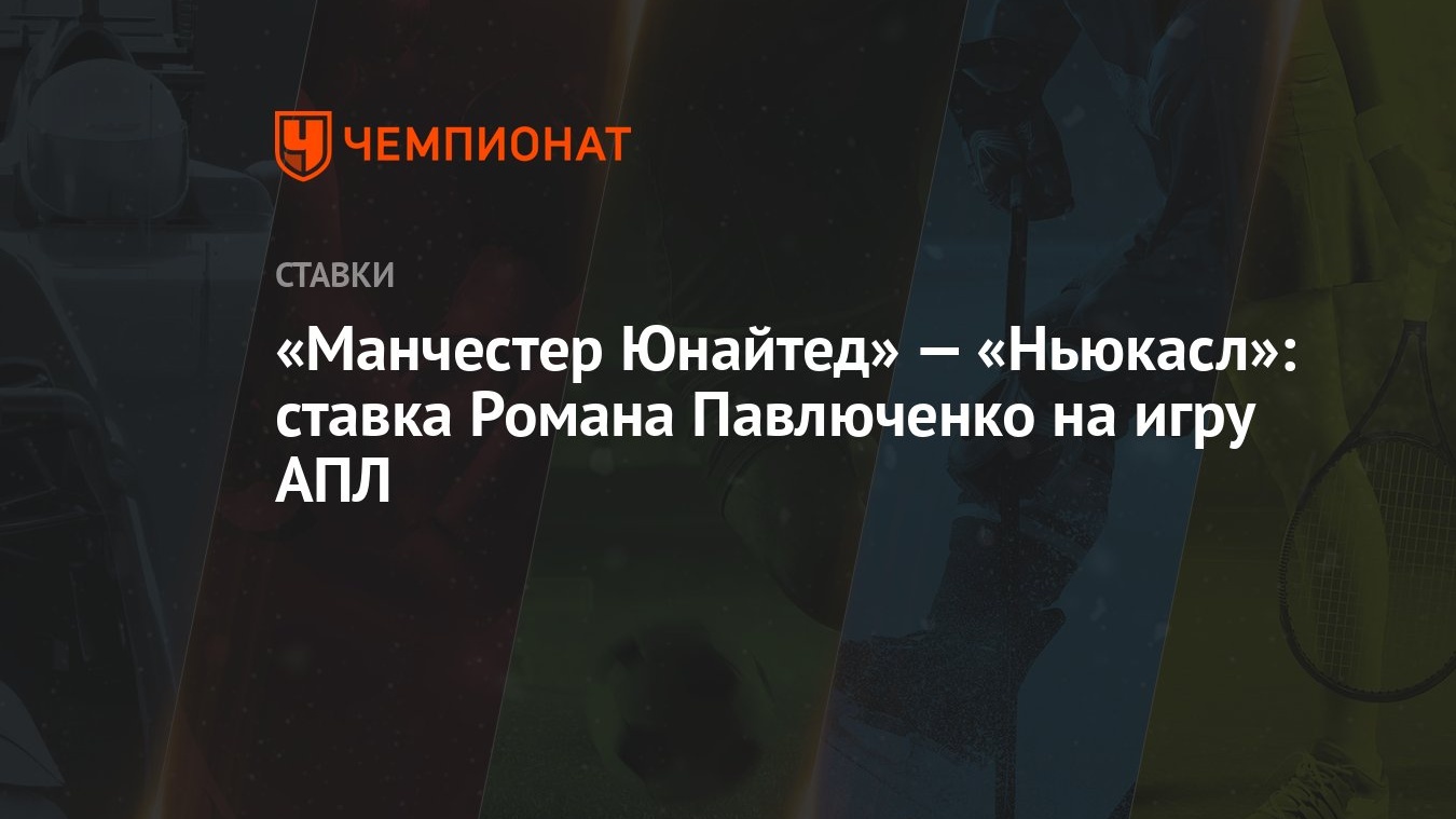 Манчестер Юнайтед» — «Ньюкасл»: ставка Романа Павлюченко на игру АПЛ -  Чемпионат