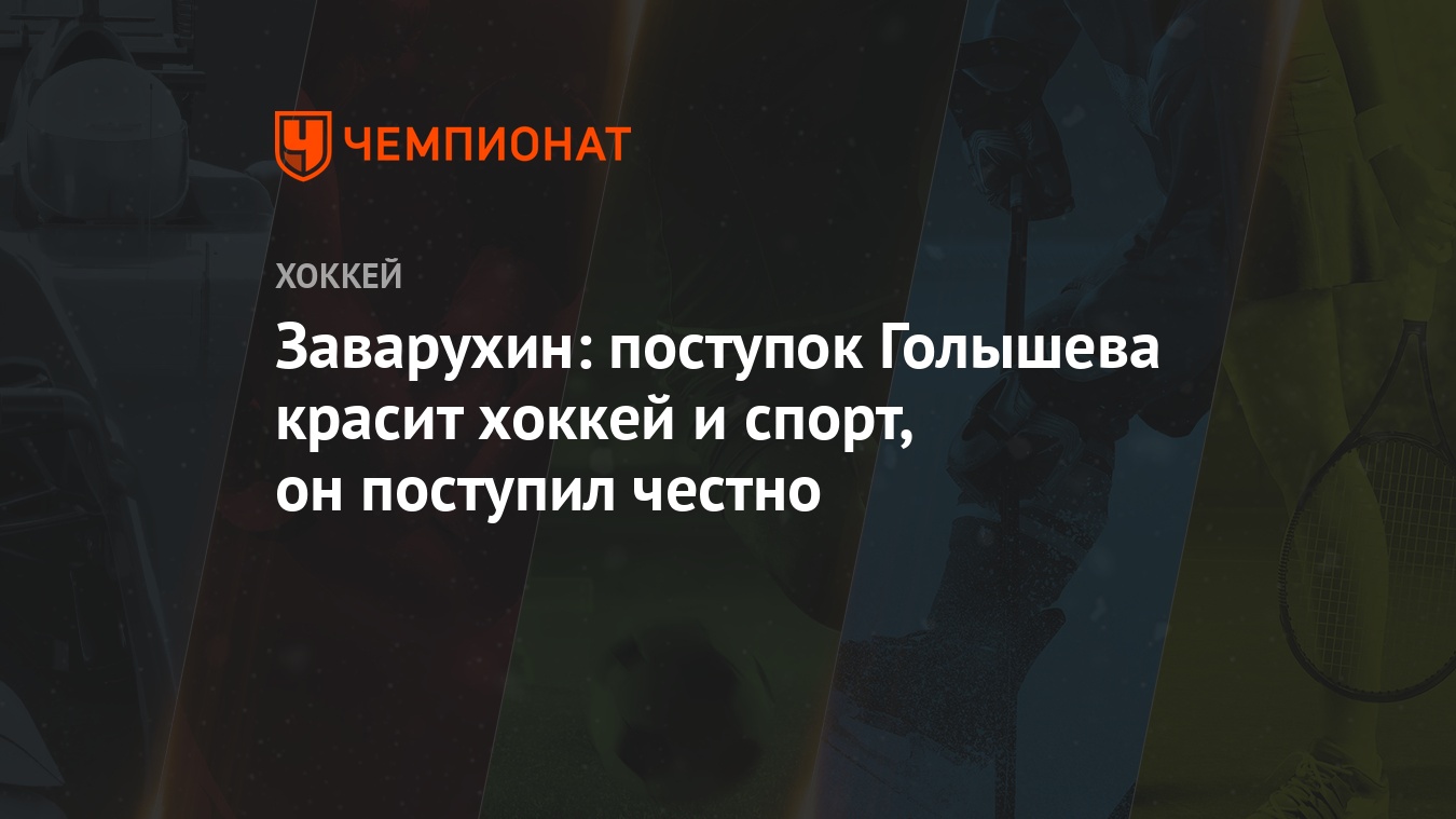 Заварухин: поступок Голышева красит хоккей и спорт, он поступил честно -  Чемпионат