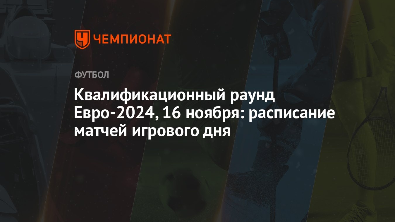 Квалификационный раунд Евро-2024, 16 ноября: расписание матчей игрового дня  - Чемпионат