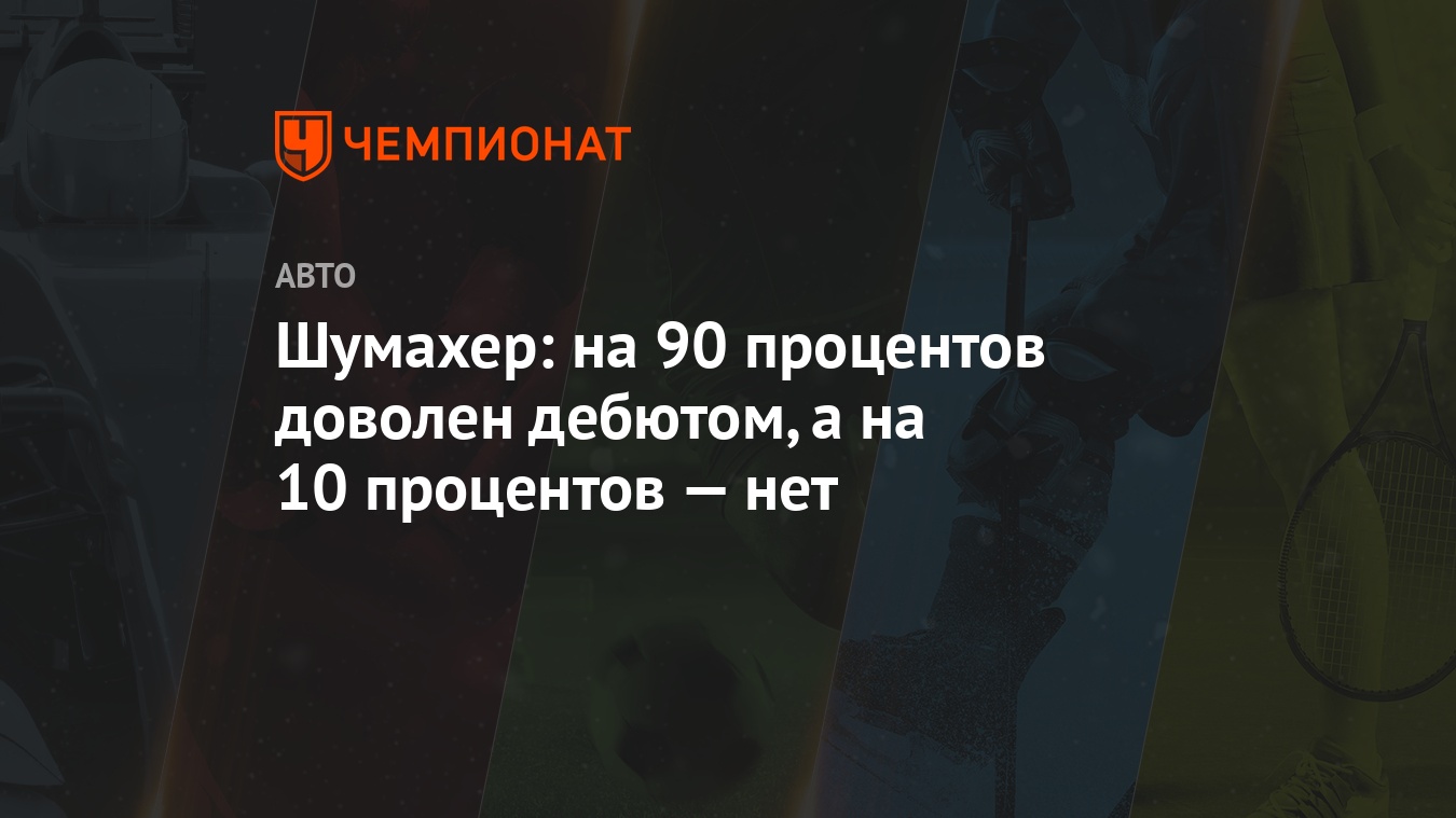 Шумахер: на 90 процентов доволен дебютом, а на 10 процентов — нет -  Чемпионат