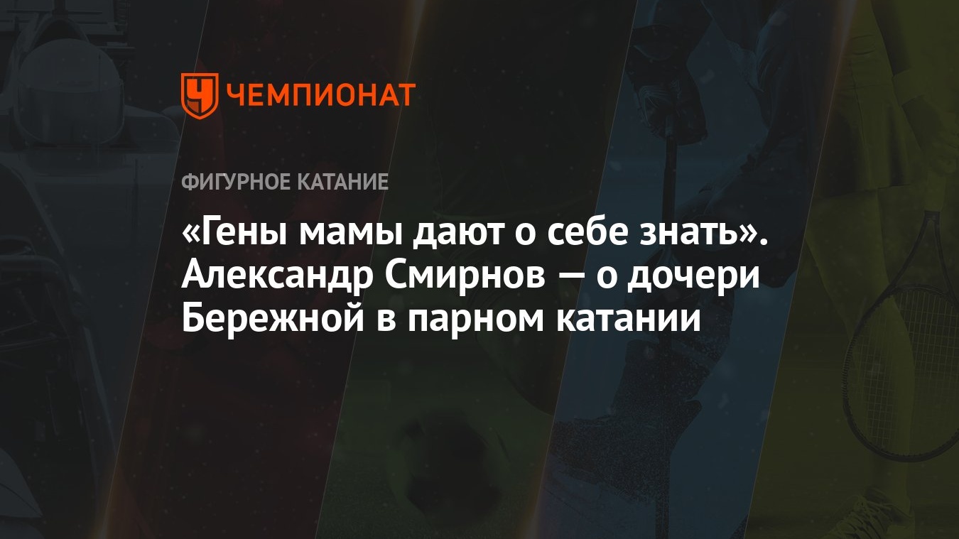 Гены мамы дают о себе знать». Александр Смирнов — о дочери Бережной в  парном катании - Чемпионат