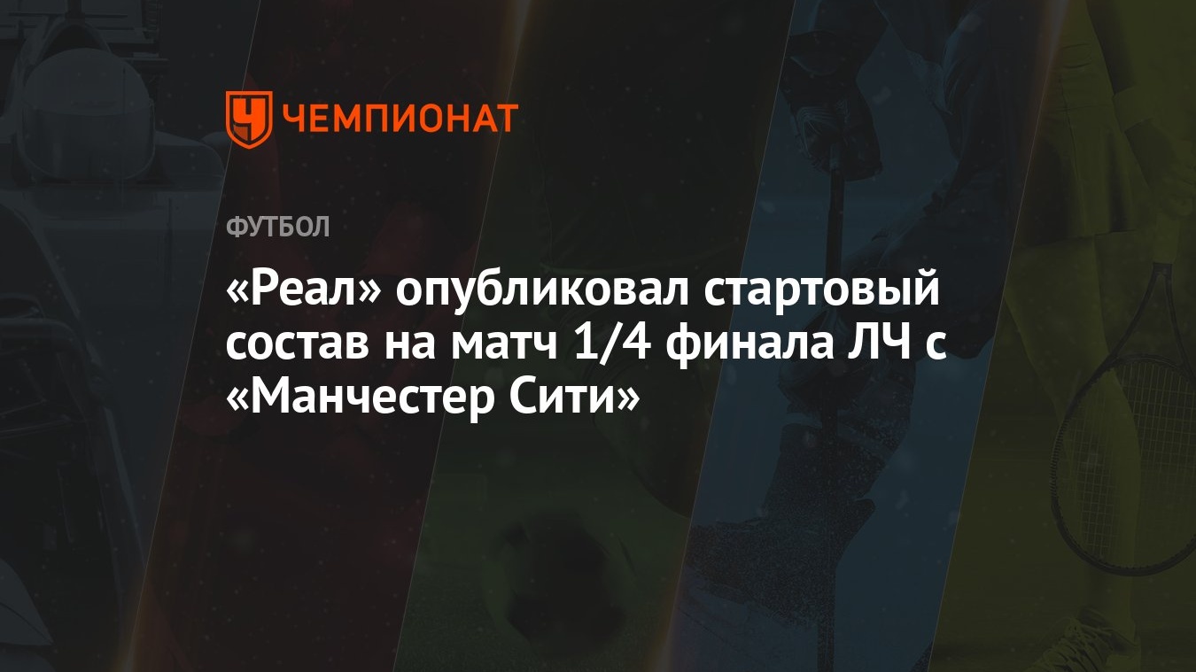 Реал» опубликовал стартовый состав на матч 1/4 финала ЛЧ с «Манчестер Сити»  - Чемпионат