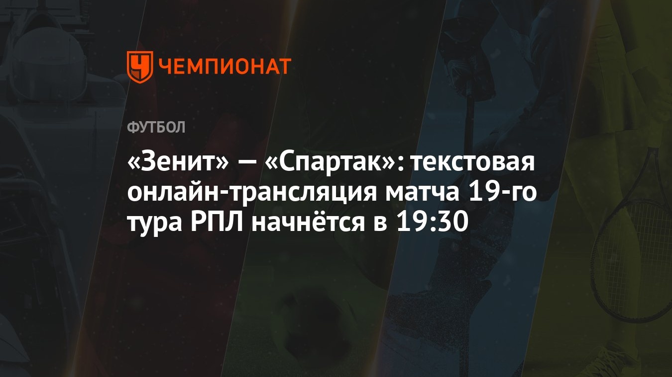 Зенит» — «Спартак»: текстовая онлайн-трансляция матча 19-го тура РПЛ  начнётся в 19:30 - Чемпионат