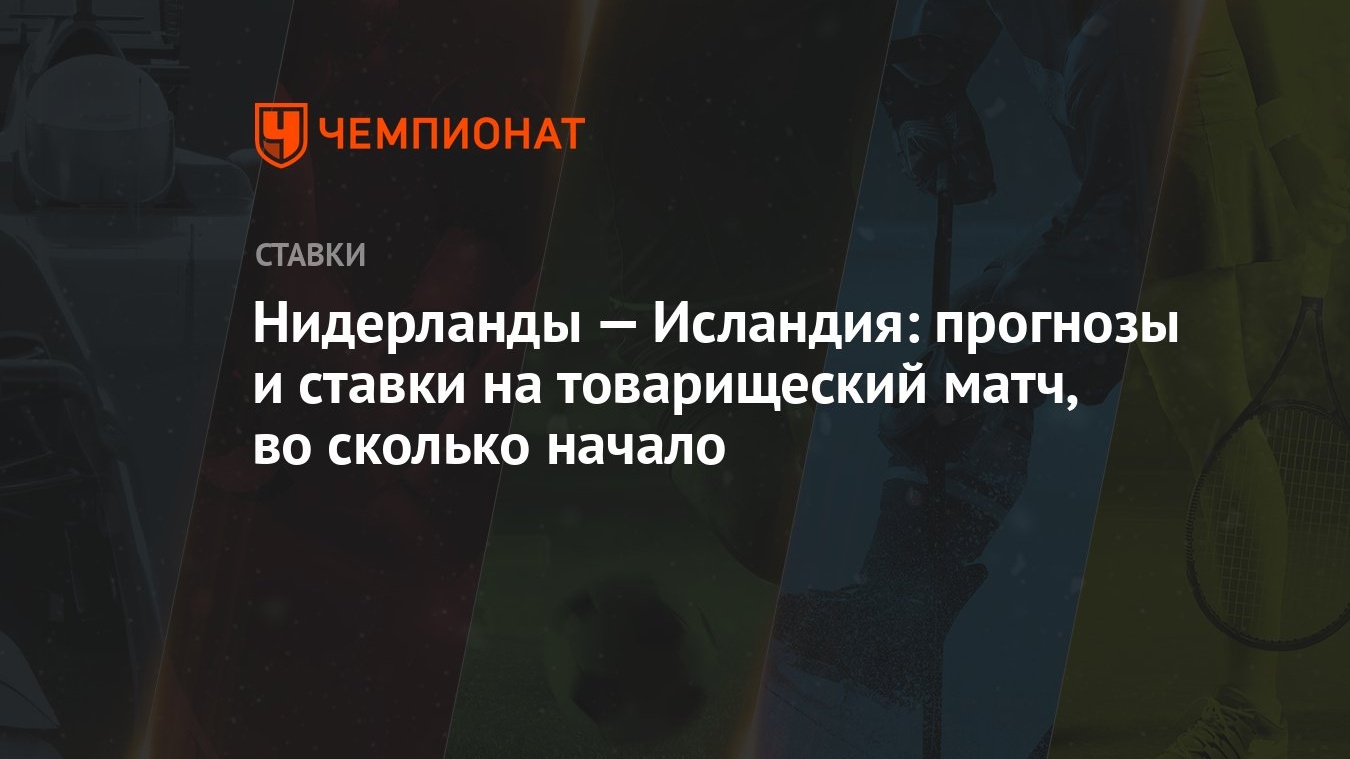 Нидерланды — Исландия: прогнозы и ставки на товарищеский матч, во сколько  начало - Чемпионат