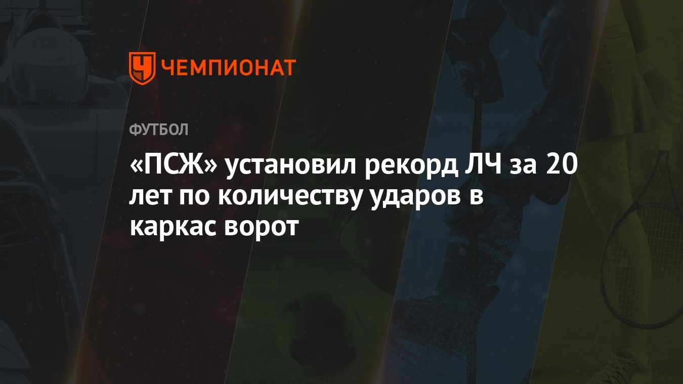 ПСЖ» установил рекорд ЛЧ за 20 лет по количеству ударов в каркас ворот -  Чемпионат