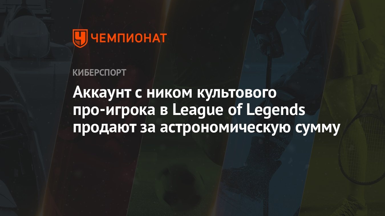 Аккаунт с ником культового про-игрока в League of Legends продают за  астрономическую сумму - Чемпионат