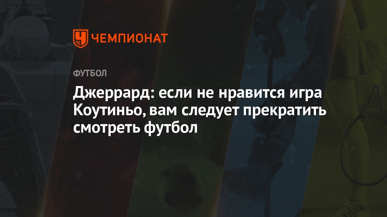 Джеррард: если не нравится игра Коутиньо, вам следует прекратить смотреть  футбол