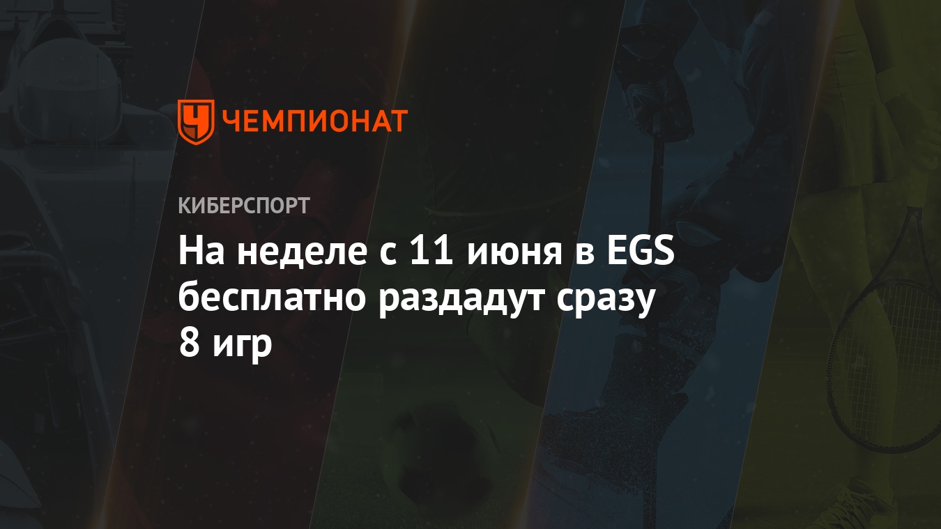 На неделе с 11 июня в EGS бесплатно раздадут сразу 8 игр - Чемпионат