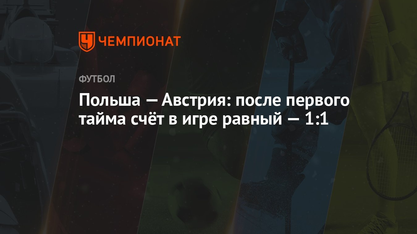 Польша — Австрия: после первого тайма счёт в игре равный — 1:1