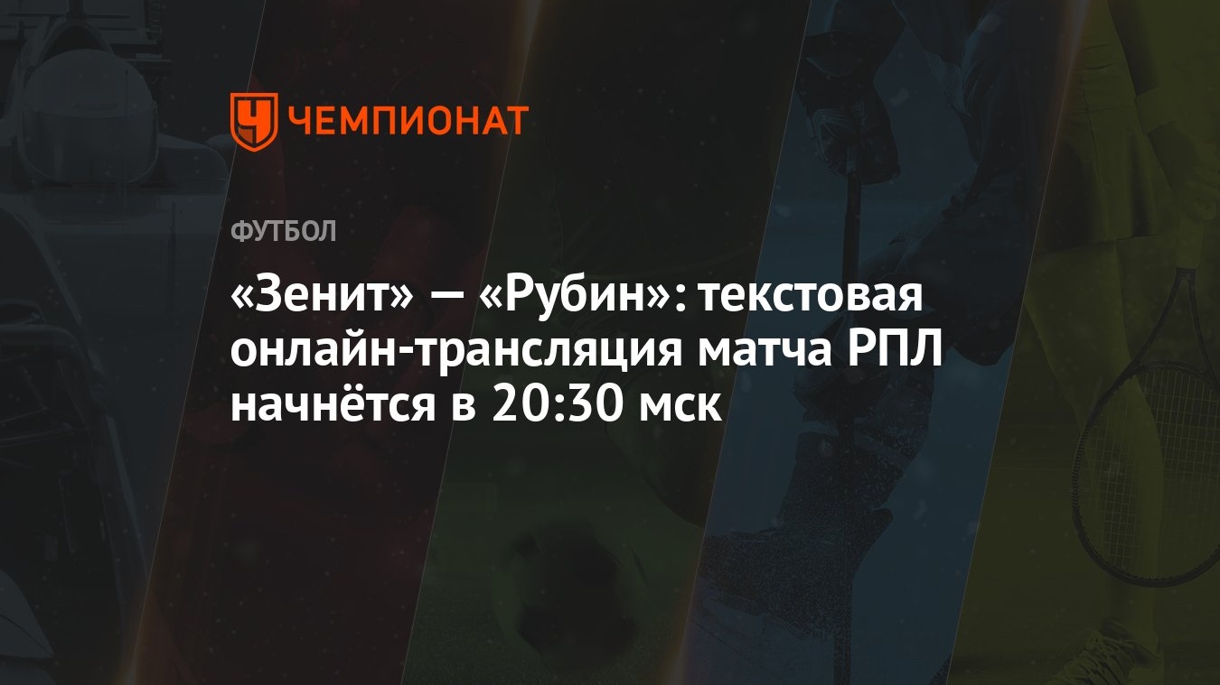 Зенит» — «Рубин»: текстовая онлайн-трансляция матча РПЛ начнётся в 20:30  мск - Чемпионат