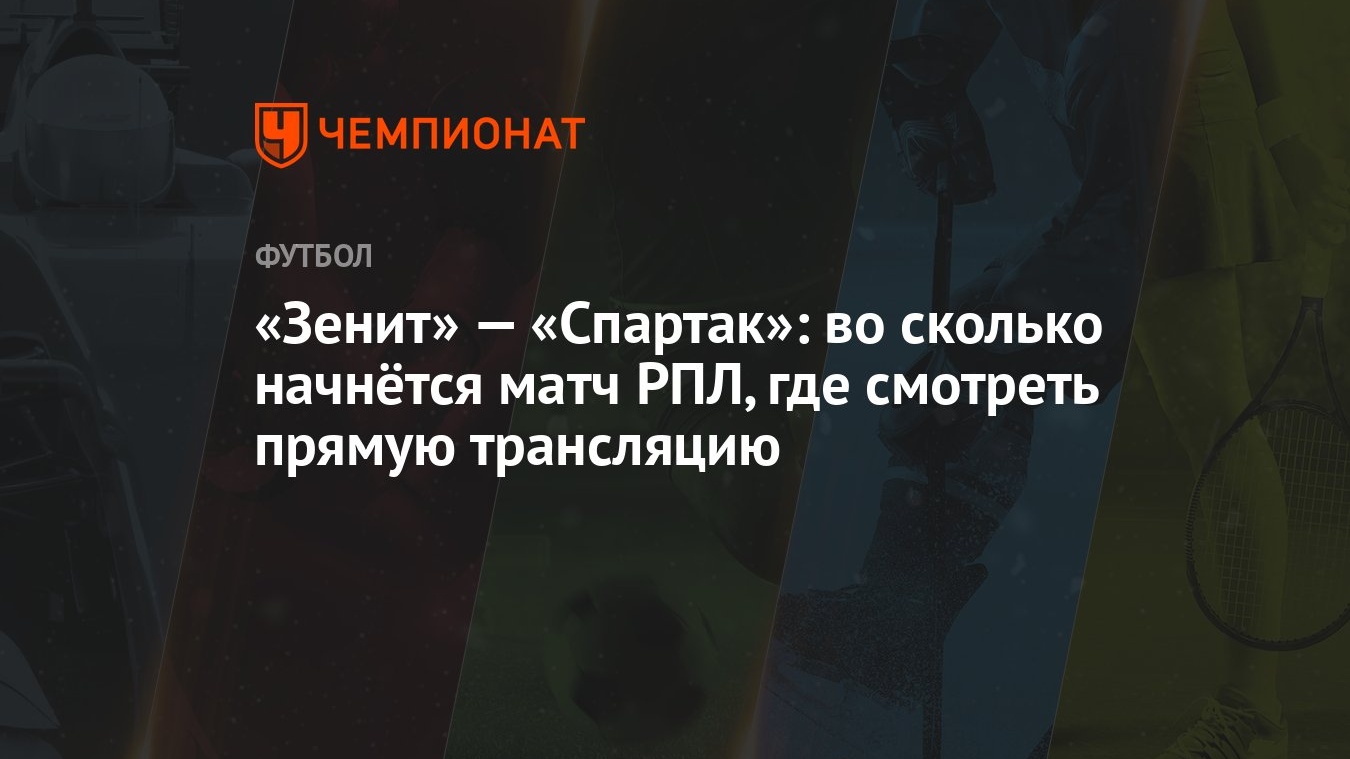 Зенит» — «Спартак»: во сколько начнётся матч РПЛ, где смотреть прямую  трансляцию - Чемпионат