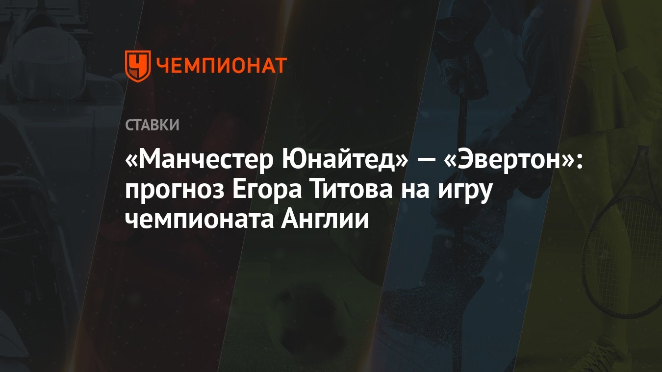 Манчестер Юнайтед» — «Эвертон»: прогноз Егора Титова на игру чемпионата  Англии - Чемпионат