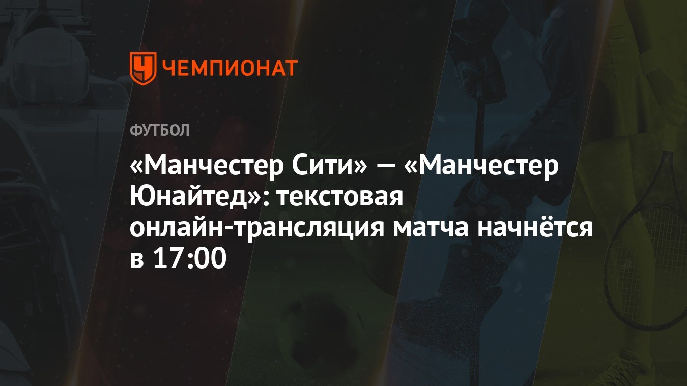 «Манчестер Сити» — «Манчестер Юнайтед»: текстовая онлайн-трансляция матча  начнётся в 17:00